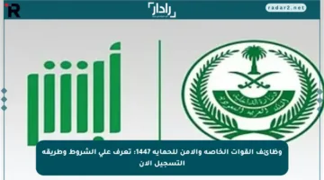 وظائف القوات الخاصة والأمن للحماية 1447: تعرف على الشروط وطريقة التسجيل الآن